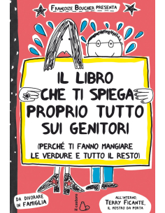 Il libro che ti spiega proprio tutto sui genitori (Perchè ti fanno mangiare le verdure e tutto il resto)